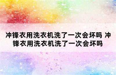 冲锋衣用洗衣机洗了一次会坏吗 冲锋衣用洗衣机洗了一次会坏吗